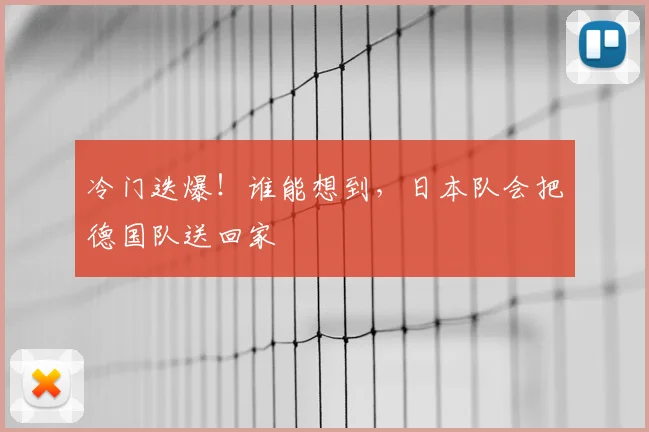 冷门迭爆！谁能想到，日本队会把德国队送回家