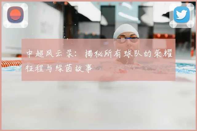 中超风云录：揭秘所有球队的荣耀征程与绿茵故事
