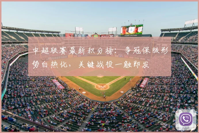 中超联赛最新积分榜：争冠保级形势白热化，关键战役一触即发