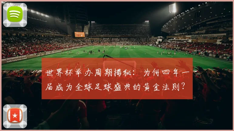 世界杯举办周期揭秘：为何四年一届成为全球足球盛典的黄金法则？