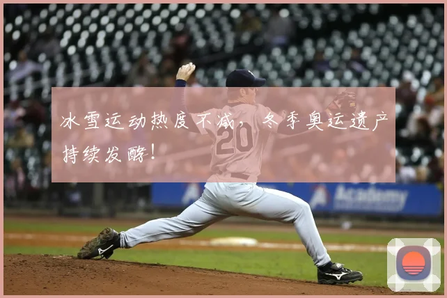 冰雪运动热度不减，冬季奥运遗产持续发酵！