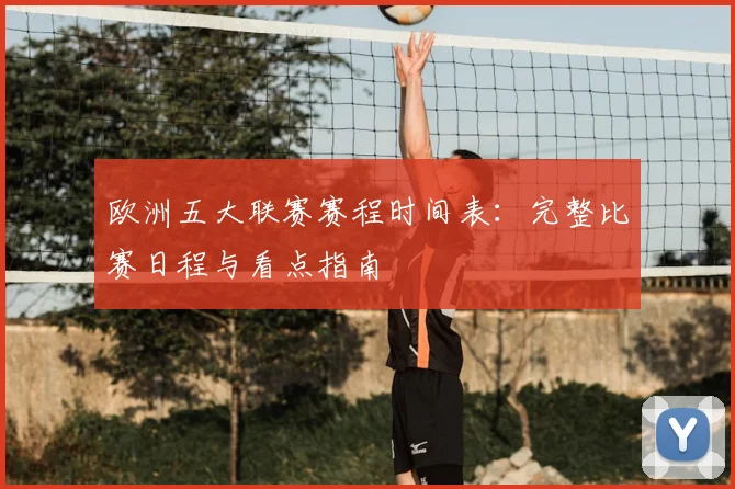 欧洲五大联赛赛程时间表：完整比赛日程与看点指南