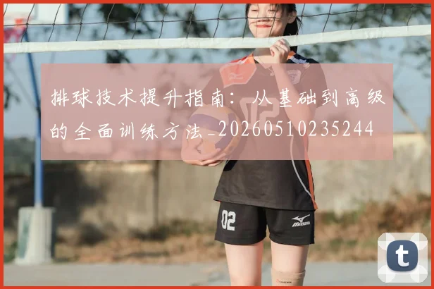 排球技术提升指南：从基础到高级的全面训练方法_20260510235244