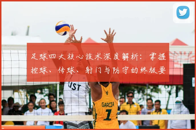 足球四大核心技术深度解析：掌握控球、传球、射门与防守的终极要诀